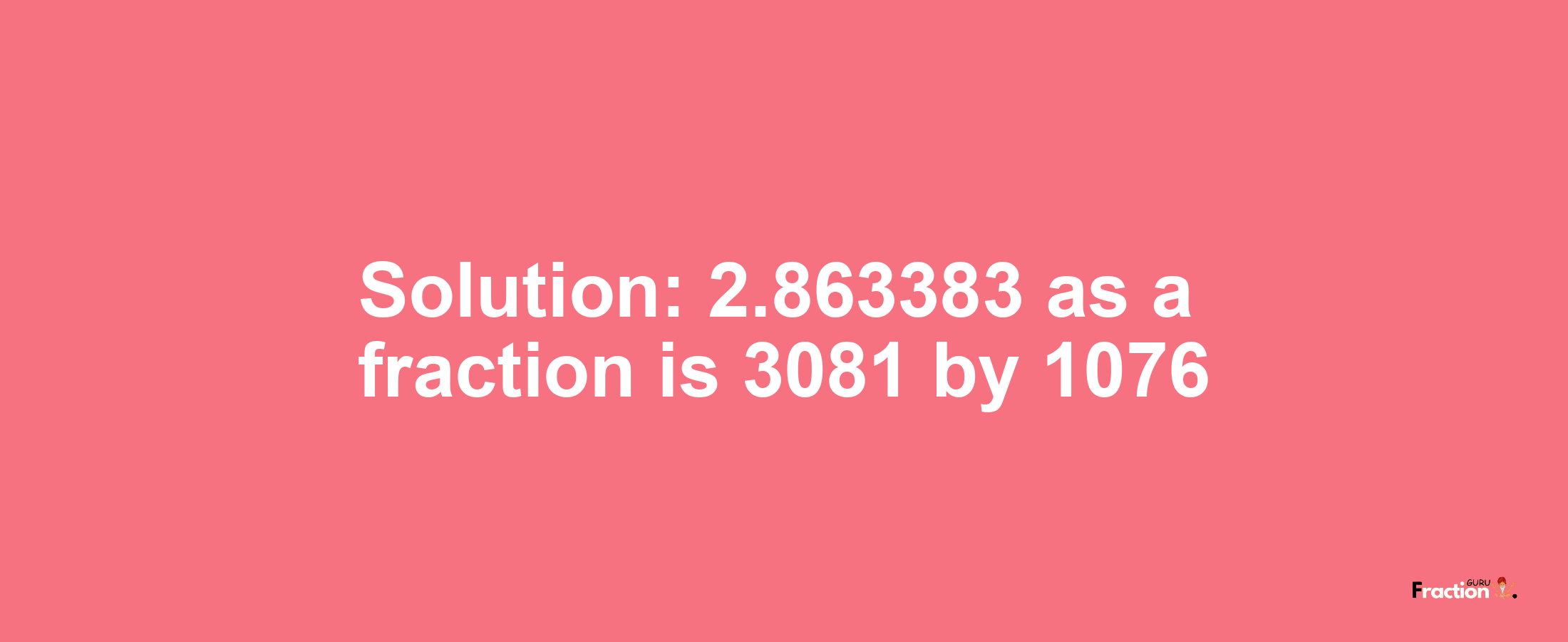 Solution:2.863383 as a fraction is 3081/1076